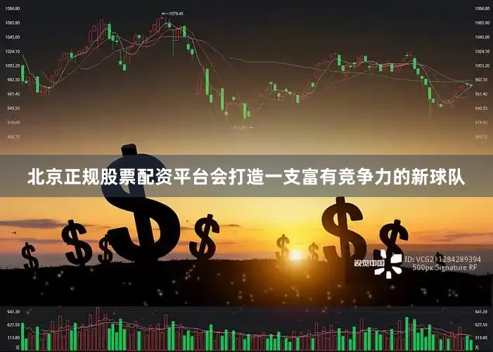 北京正规股票配资平台会打造一支富有竞争力的新球队