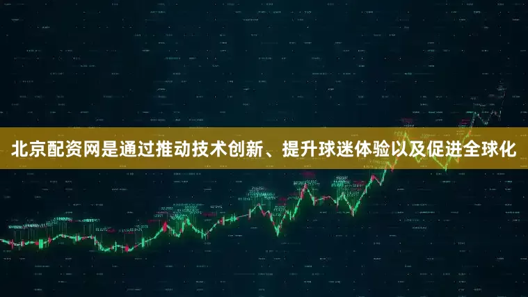 北京配资网是通过推动技术创新、提升球迷体验以及促进全球化