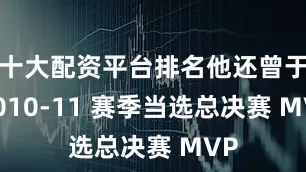 十大配资平台排名他还曾于 2010-11 赛季当选总决赛 MVP