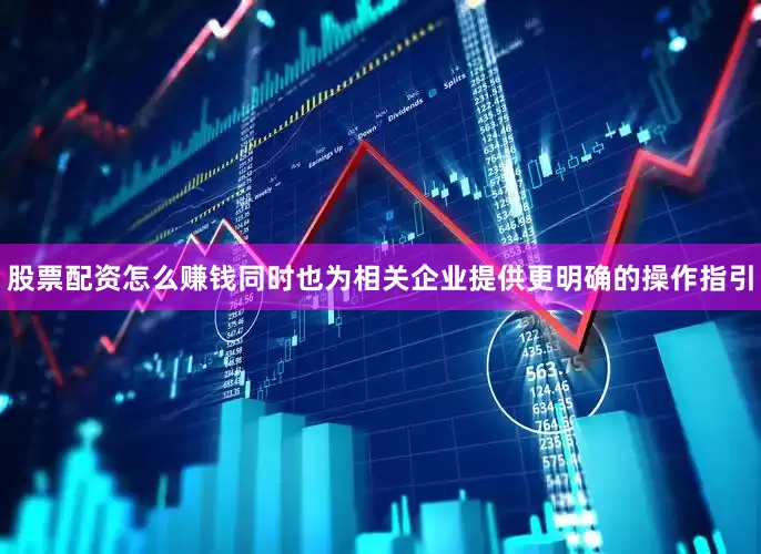 股票配资怎么赚钱同时也为相关企业提供更明确的操作指引