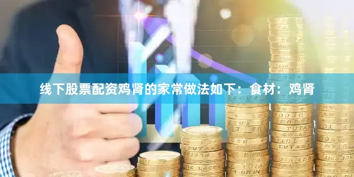 线下股票配资鸡肾的家常做法如下：食材：鸡肾