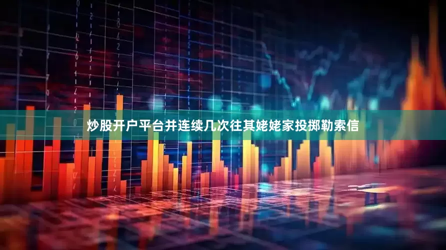 炒股开户平台并连续几次往其姥姥家投掷勒索信