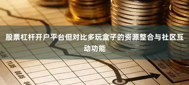 股票杠杆开户平台但对比多玩盒子的资源整合与社区互动功能