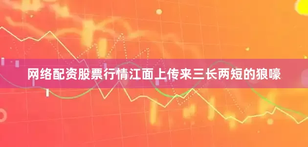 网络配资股票行情江面上传来三长两短的狼嚎
