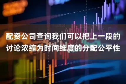 配资公司查询我们可以把上一段的讨论浓缩为时间维度的分配公平性