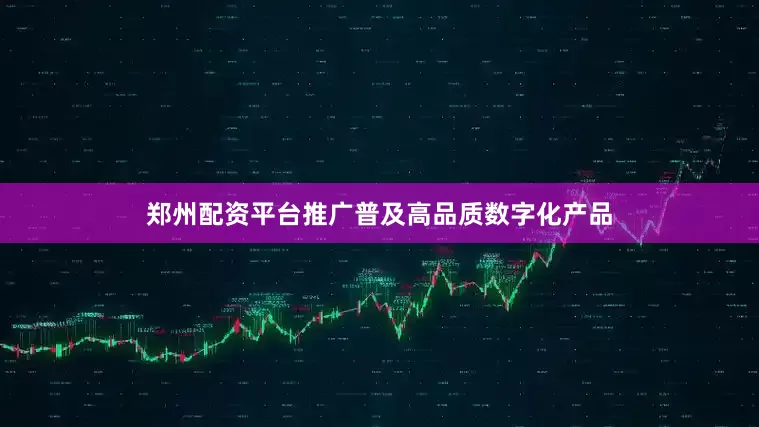 郑州配资平台推广普及高品质数字化产品