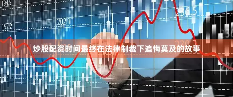 炒股配资时间最终在法律制裁下追悔莫及的故事